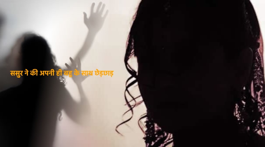 Sasur ne ki apni hi bahu ke sath chedchad